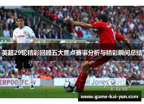 英超29轮精彩回顾五大焦点赛事分析与精彩瞬间总结 英超29轮精彩回顾五大焦点赛事分析与精彩瞬间总结