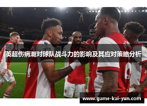 英超伤病潮对球队战斗力的影响及其应对策略分析 英超伤病潮对球队战斗力的影响及其应对策略分析