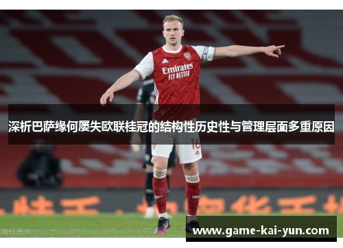 深析巴萨缘何屡失欧联桂冠的结构性历史性与管理层面多重原因