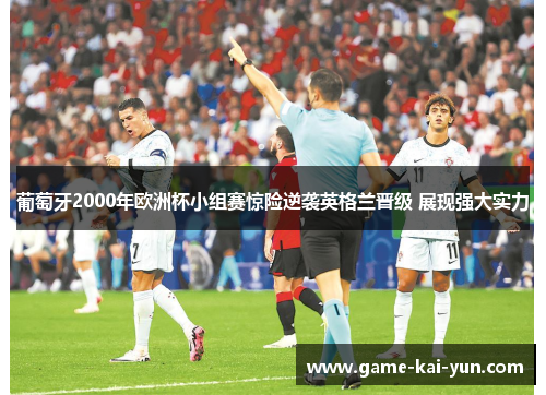 葡萄牙2000年欧洲杯小组赛惊险逆袭英格兰晋级 展现强大实力 葡萄牙2000年欧洲杯小组赛惊险逆袭英格兰晋级 展现强大实力