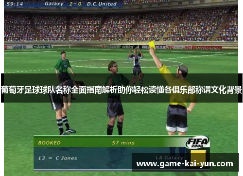 葡萄牙足球球队名称全面指南解析助你轻松读懂各俱乐部称谓文化背景 葡萄牙足球球队名称全面指南解析助你轻松读懂各俱乐部称谓文化背景