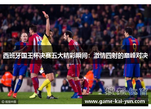 西班牙国王杯决赛五大精彩瞬间:激情四射的巅峰对决 西班牙国王杯决赛五大精彩瞬间:激情四射的巅峰对决