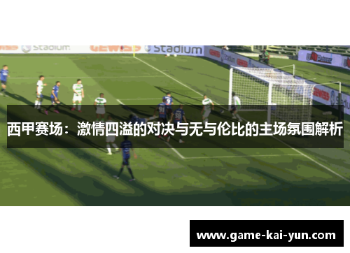 西甲赛场:激情四溢的对决与无与伦比的主场氛围解析 西甲赛场:激情四溢的对决与无与伦比的主场氛围解析