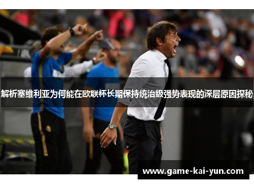 解析塞维利亚为何能在欧联杯长期保持统治级强势表现的深层原因探秘