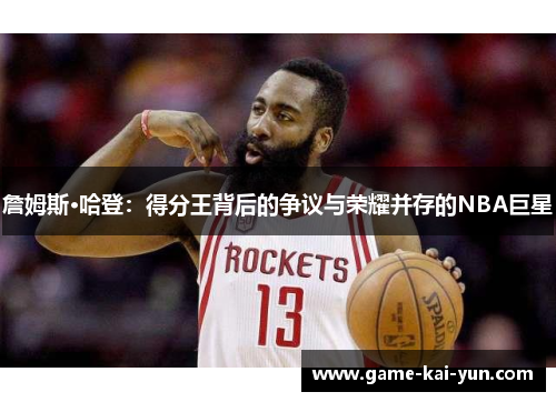 詹姆斯·哈登:得分王背后的争议与荣耀并存的NBA巨星 詹姆斯·哈登:得分王背后的争议与荣耀并存的NBA巨星