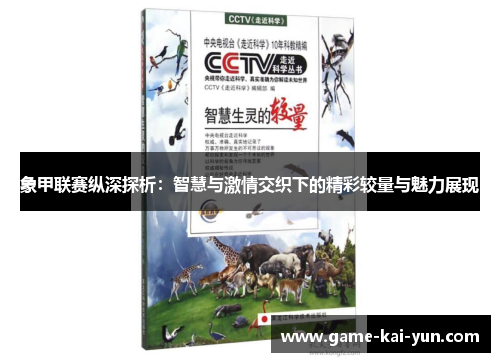 象甲联赛纵深探析:智慧与激情交织下的精彩较量与魅力展现 象甲联赛纵深探析:智慧与激情交织下的精彩较量与魅力展现