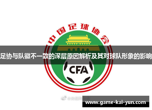 足协与队徽不一致的深层原因解析及其对球队形象的影响 足协与队徽不一致的深层原因解析及其对球队形象的影响