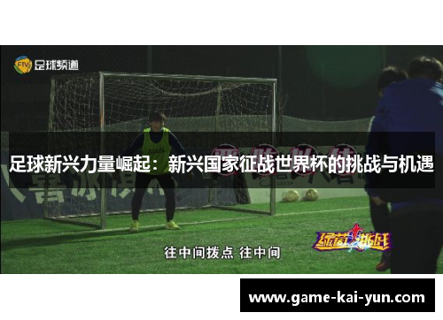 足球新兴力量崛起：新兴国家征战世界杯的挑战与机遇