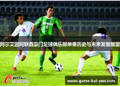 阿尔艾因阿联酋豪门足球俱乐部荣誉历史与未来发展展望 阿尔艾因阿联酋豪门足球俱乐部荣誉历史与未来发展展望