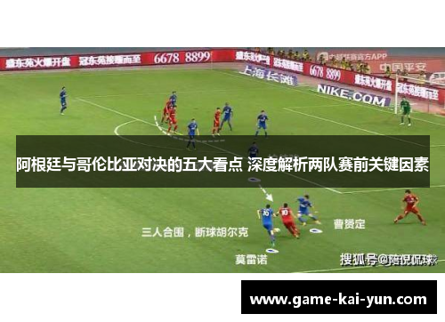 阿根廷与哥伦比亚对决的五大看点 深度解析两队赛前关键因素 阿根廷与哥伦比亚对决的五大看点 深度解析两队赛前关键因素