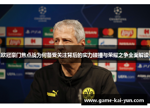 欧冠豪门焦点战为何备受关注背后的实力碰撞与荣耀之争全面解读 欧冠豪门焦点战为何备受关注背后的实力碰撞与荣耀之争全面解读