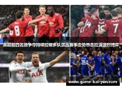 英超前四名额争夺持续拉锯多队混战赛季走势悬念拉满激烈博弈