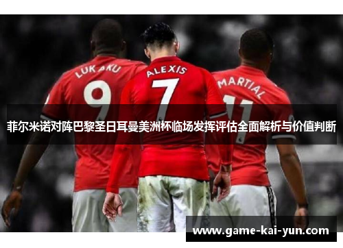 菲尔米诺对阵巴黎圣日耳曼美洲杯临场发挥评估全面解析与价值判断