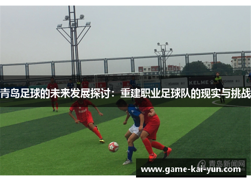 青岛足球的未来发展探讨：重建职业足球队的现实与挑战