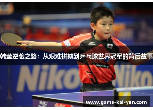 韩莹逆袭之路：从艰难拼搏到乒乓球世界冠军的背后故事