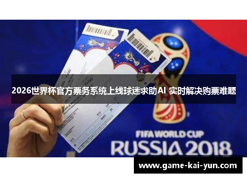 2026世界杯官方票务系统上线球迷求助AI 实时解决购票难题