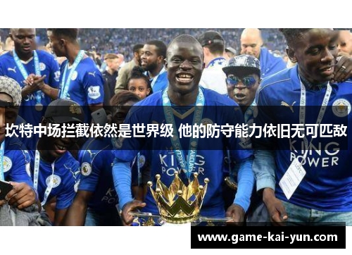 坎特中场拦截依然是世界级 他的防守能力依旧无可匹敌 坎特中场拦截依然是世界级 他的防守能力依旧无可匹敌