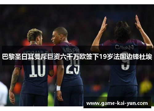 巴黎圣日耳曼斥巨资六千万欧签下19岁法国边锋杜埃 巴黎圣日耳曼斥巨资六千万欧签下19岁法国边锋杜埃