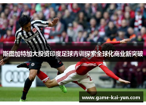 斯图加特加大投资印度足球青训探索全球化商业新突破