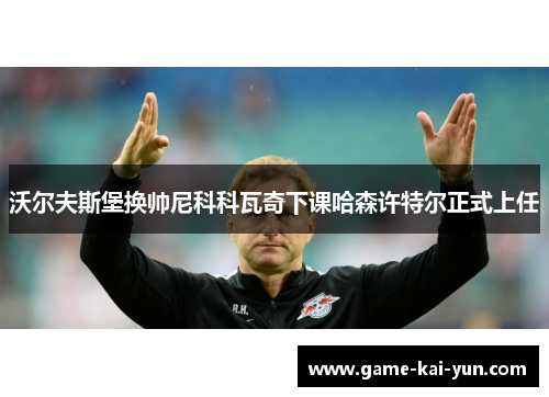 沃尔夫斯堡换帅尼科科瓦奇下课哈森许特尔正式上任