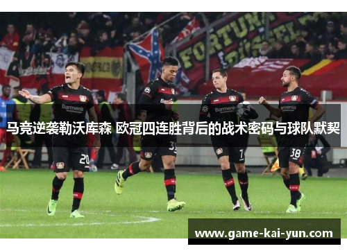 马竞逆袭勒沃库森 欧冠四连胜背后的战术密码与球队默契