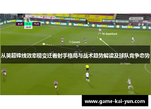 从英超锋线效率榜变迁看射手格局与战术趋势解读及球队竞争态势 从英超锋线效率榜变迁看射手格局与战术趋势解读及球队竞争态势