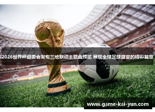 2026世界杯组委会发布三地联动主题曲预览 展现全球足球盛宴的精彩篇章 2026世界杯组委会发布三地联动主题曲预览 展现全球足球盛宴的精彩篇章